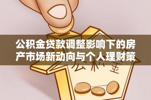 交口公积金贷款调整影响下的房产市场新动向与个人理财策略