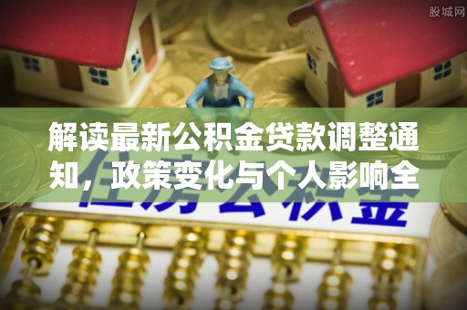 交口解读最新公积金贷款调整通知，政策变化与个人影响全解析