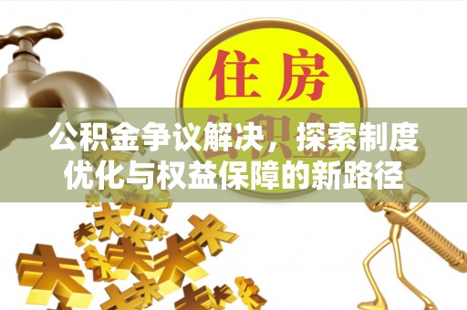 交口公积金争议解决，探索制度优化与权益保障的新路径