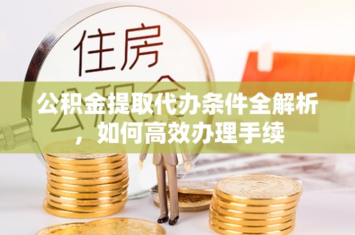交口公积金提取代办条件全解析，如何高效办理手续
