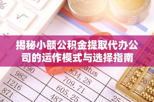 交口揭秘小额公积金提取代办公司的运作模式与选择指南