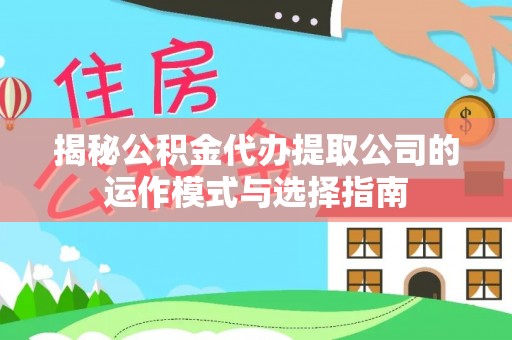 交口揭秘公积金代办提取公司的运作模式与选择指南