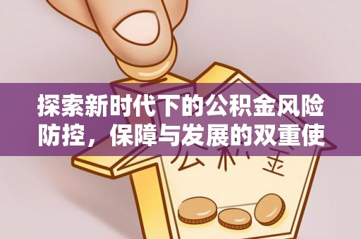 交口探索新时代下的公积金风险防控，保障与发展的双重使命