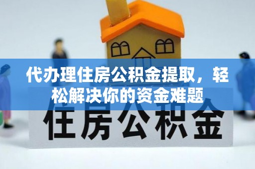 交口代办理住房公积金提取，轻松解决你的资金难题