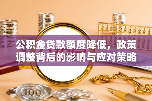 交口公积金贷款额度降低，政策调整背后的影响与应对策略