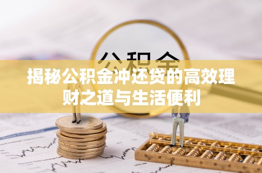 交口揭秘公积金冲还贷的高效理财之道与生活便利
