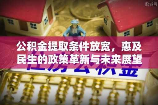 交口公积金提取条件放宽，惠及民生的政策革新与未来展望
