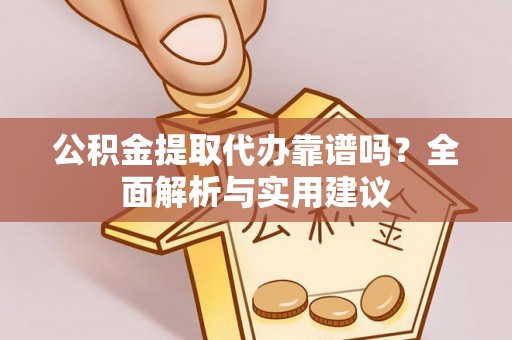 交口公积金提取代办靠谱吗？全面解析与实用建议