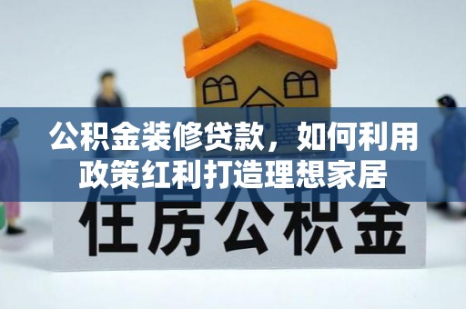 交口公积金装修贷款，如何利用政策红利打造理想家居