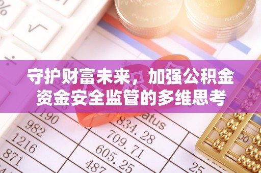 交口守护财富未来，加强公积金资金安全监管的多维思考