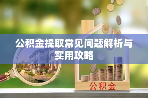 交口公积金提取常见问题解析与实用攻略
