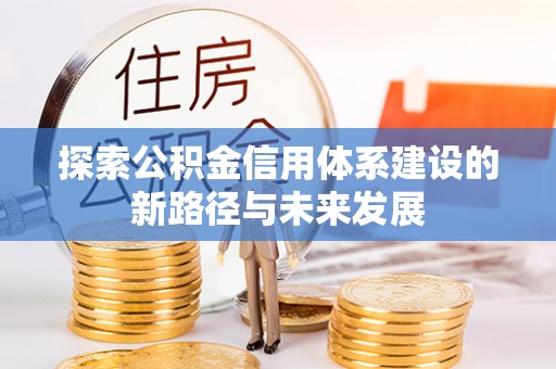 交口探索公积金信用体系建设的新路径与未来发展