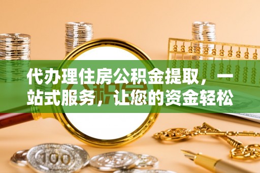 交口代办理住房公积金提取，一站式服务，让您的资金轻松到账