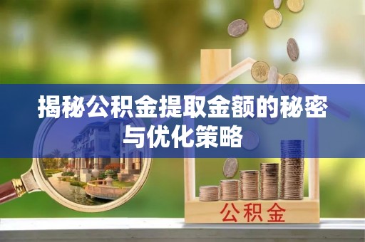 交口揭秘公积金提取金额的秘密与优化策略