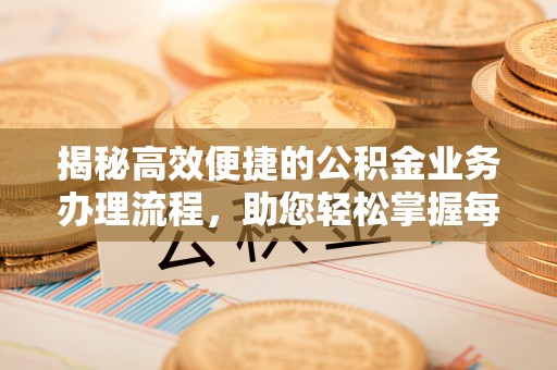 交口揭秘高效便捷的公积金业务办理流程，助您轻松掌握每一步