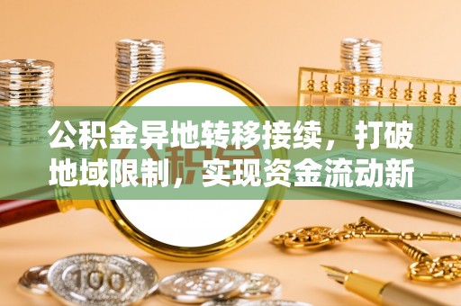 交口公积金异地转移接续，打破地域限制，实现资金流动新纪元
