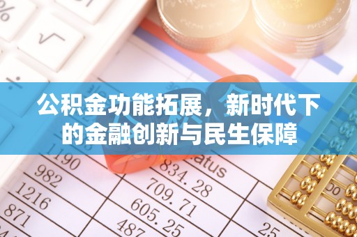 交口公积金功能拓展，新时代下的金融创新与民生保障