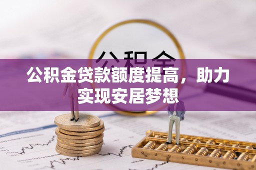交口公积金贷款额度提高，助力实现安居梦想