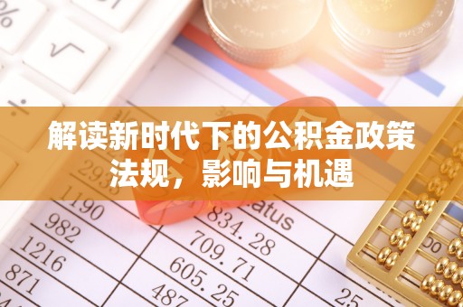 交口解读新时代下的公积金政策法规，影响与机遇