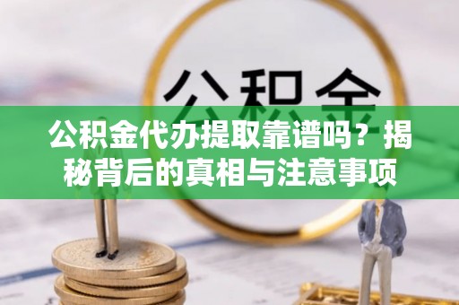 交口公积金代办提取靠谱吗？揭秘背后的真相与注意事项