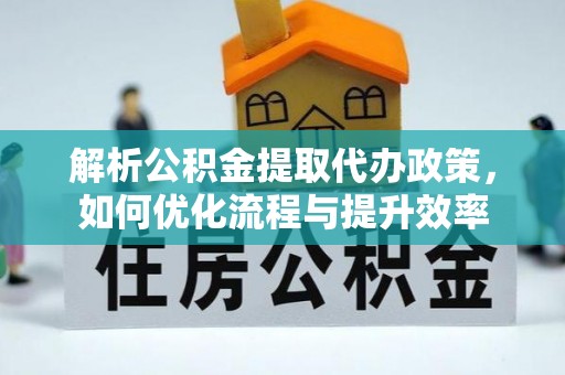 交口解析公积金提取代办政策，如何优化流程与提升效率