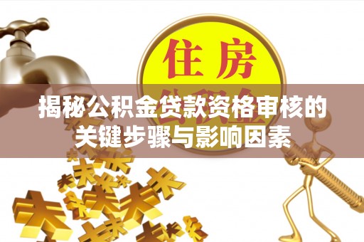 交口揭秘公积金贷款资格审核的关键步骤与影响因素