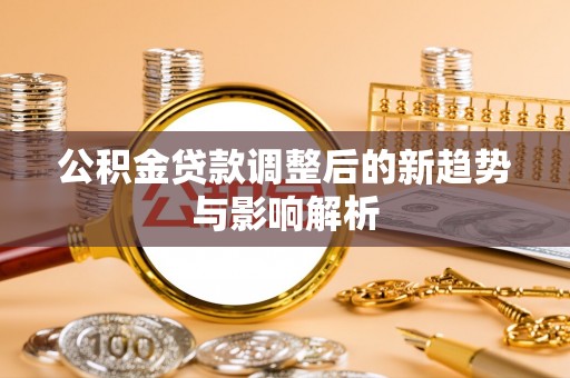 交口公积金贷款调整后的新趋势与影响解析