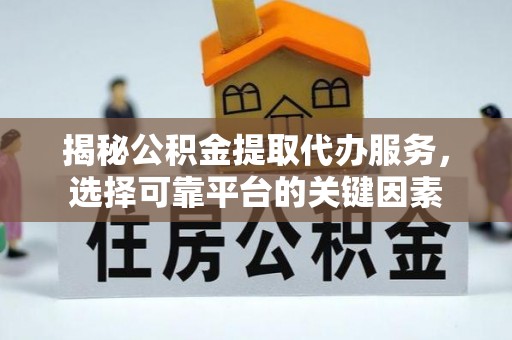 交口揭秘公积金提取代办服务，选择可靠平台的关键因素