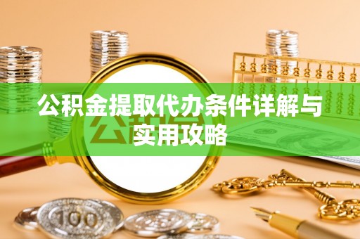 交口公积金提取代办条件详解与实用攻略