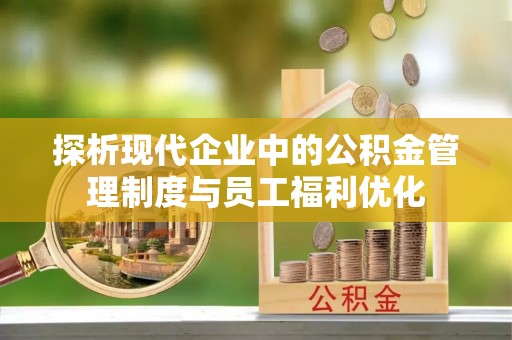 交口探析现代企业中的公积金管理制度与员工福利优化