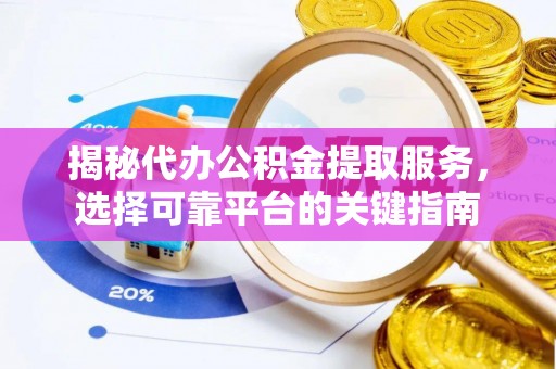 交口揭秘代办公积金提取服务，选择可靠平台的关键指南
