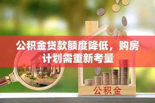 交口公积金贷款额度降低，购房计划需重新考量