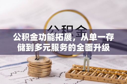 交口公积金功能拓展，从单一存储到多元服务的全面升级