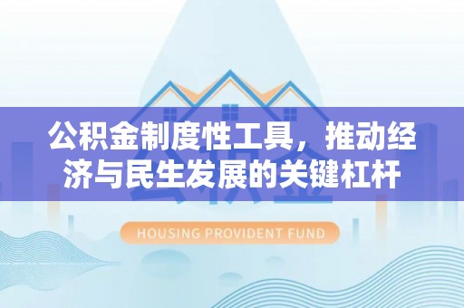 交口公积金制度性工具，推动经济与民生发展的关键杠杆