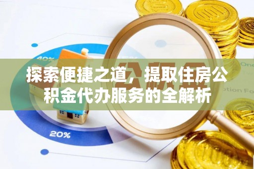 交口探索便捷之道，提取住房公积金代办服务的全解析