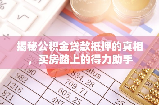 交口揭秘公积金贷款抵押的真相，买房路上的得力助手
