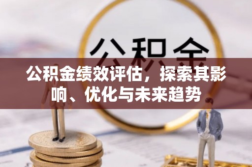 交口公积金绩效评估，探索其影响、优化与未来趋势
