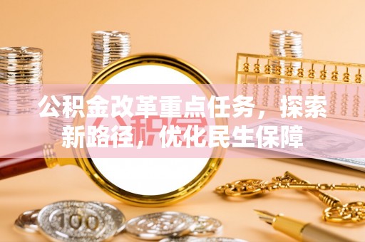 交口公积金改革重点任务，探索新路径，优化民生保障