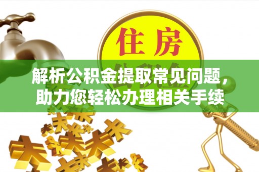 交口解析公积金提取常见问题，助力您轻松办理相关手续