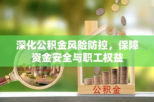 交口深化公积金风险防控，保障资金安全与职工权益