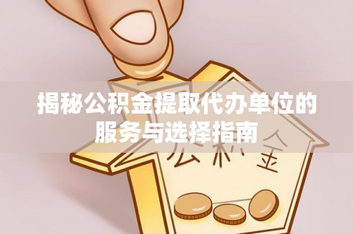 交口揭秘公积金提取代办单位的服务与选择指南
