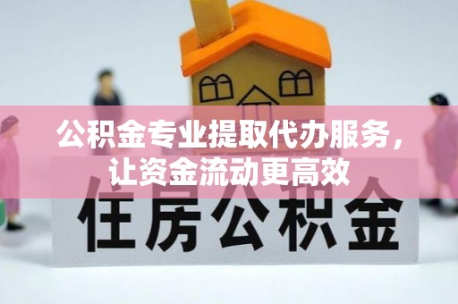 交口公积金专业提取代办服务，让资金流动更高效