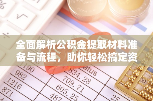 交口全面解析公积金提取材料准备与流程，助你轻松搞定资金提取