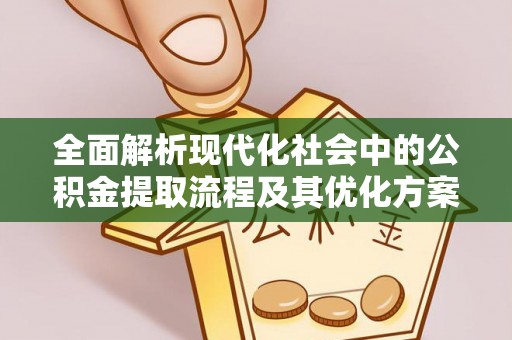 交口全面解析现代化社会中的公积金提取流程及其优化方案