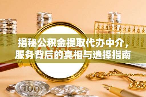 交口揭秘公积金提取代办中介，服务背后的真相与选择指南