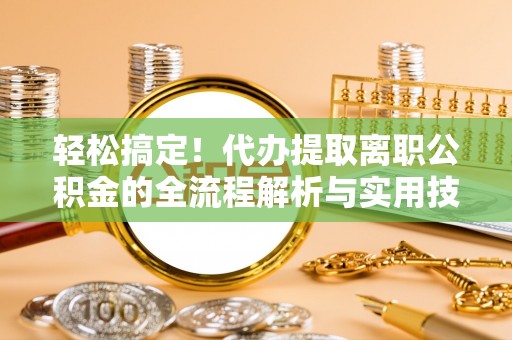 交口轻松搞定！代办提取离职公积金的全流程解析与实用技巧