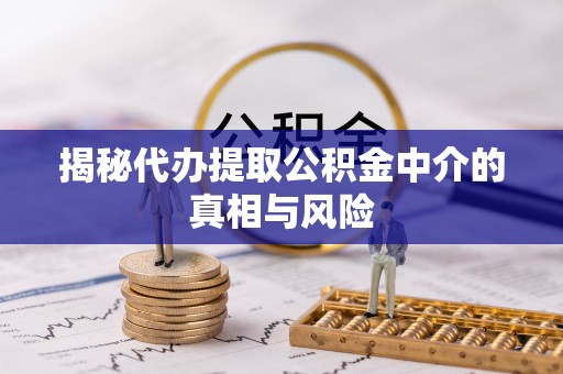 交口揭秘代办提取公积金中介的真相与风险