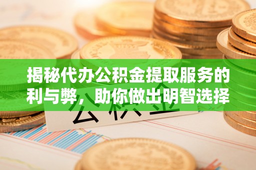 交口揭秘代办公积金提取服务的利与弊，助你做出明智选择