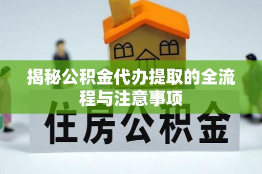 交口揭秘公积金代办提取的全流程与注意事项
