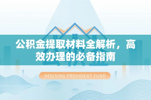 交口公积金提取材料全解析，高效办理的必备指南